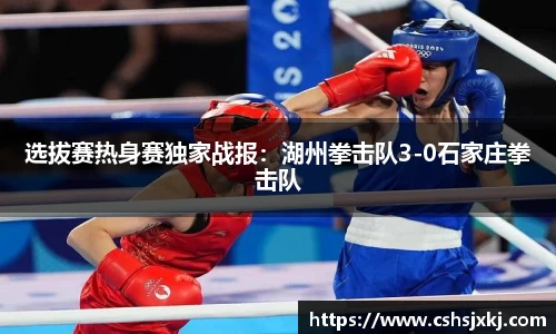 选拔赛热身赛独家战报：湖州拳击队3-0石家庄拳击队