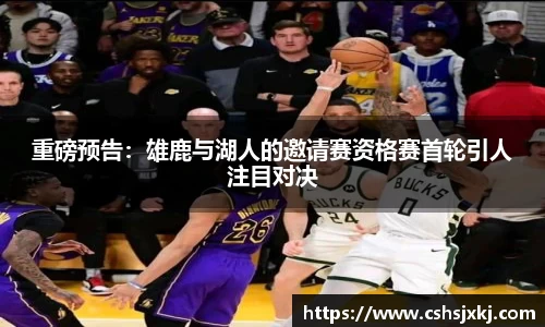 重磅预告：雄鹿与湖人的邀请赛资格赛首轮引人注目对决