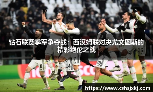 钻石联赛季军争夺战：西汉姆联对决尤文图斯的精彩绝伦之战