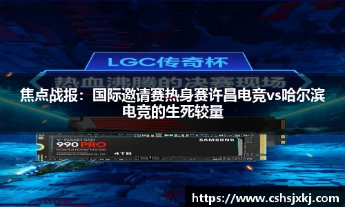 焦点战报：国际邀请赛热身赛许昌电竞vs哈尔滨电竞的生死较量