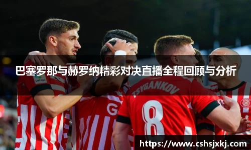 巴塞罗那与赫罗纳精彩对决直播全程回顾与分析
